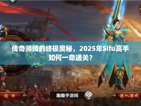 传奇师傅的终极奥秘，2025年Sifu高手如何一命通关？