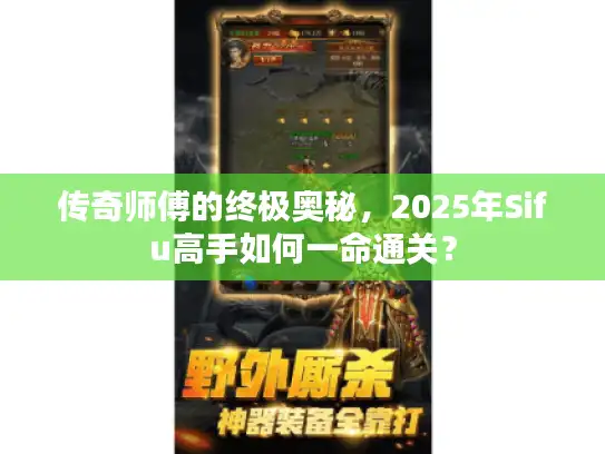 传奇师傅的终极奥秘，2025年Sifu高手如何一命通关？