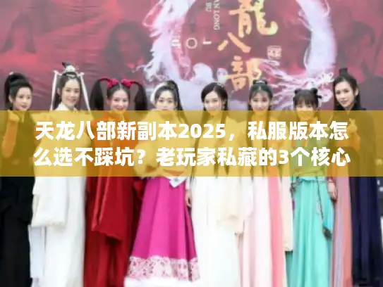 天龙八部新副本2025，私服版本怎么选不踩坑？老玩家私藏的3个核心攻略