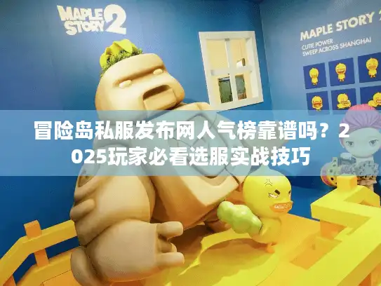冒险岛私服发布网人气榜靠谱吗？2025玩家必看选服实战技巧