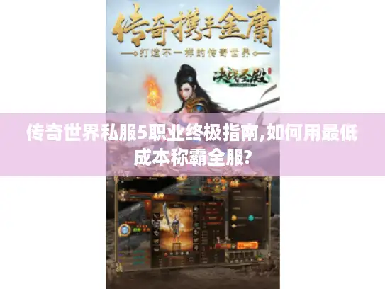 传奇世界私服5职业终极指南,如何用最低成本称霸全服?