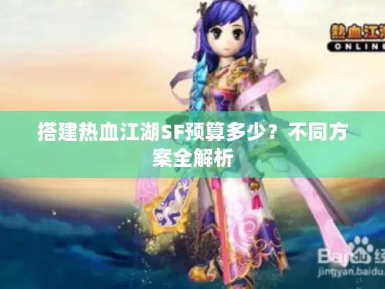 搭建热血江湖SF预算多少？不同方案全解析