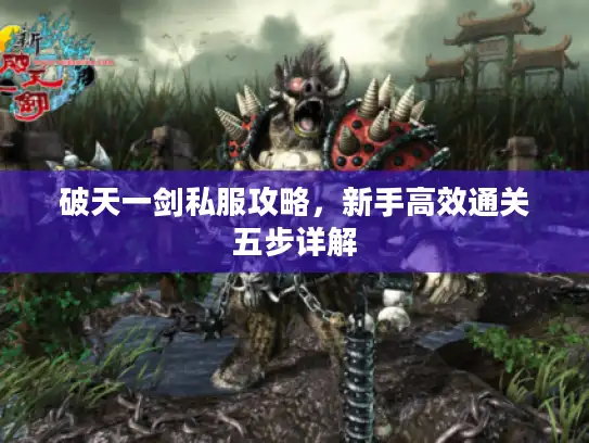 破天一剑私服攻略,新手高效通关五步详解 破天一剑私服攻略,新手高效通关五步详解
