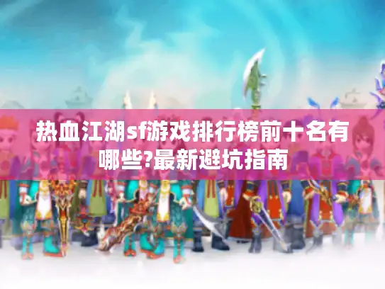 热血江湖sf游戏排行榜前十名有哪些?最新避坑指南 热血江湖sf游戏排行榜前十名有哪些?最新避坑指南