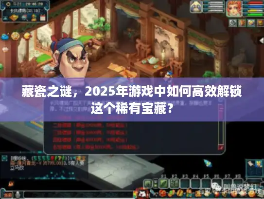 藏瓷之谜，2025年游戏中如何高效解锁这个稀有宝藏？