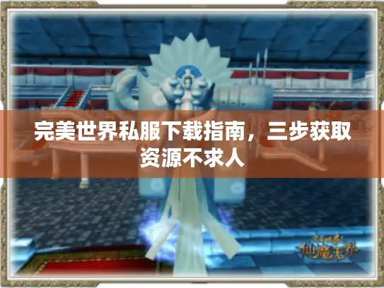 完美世界私服下载指南,三步获取资源不求人 完美世界私服下载指南,三步获取资源不求人