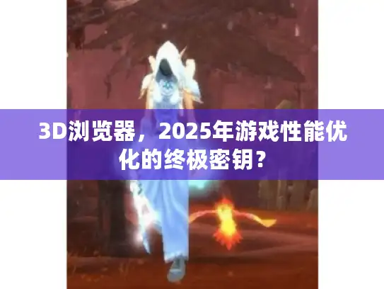 3D浏览器，2025年游戏性能优化的终极密钥？