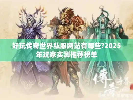 好玩传奇世界私服网站有哪些?2025年玩家实测推荐榜单