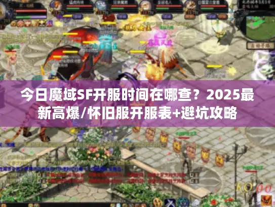 今日魔域SF开服时间在哪查？2025最新高爆/怀旧服开服表+避坑攻略