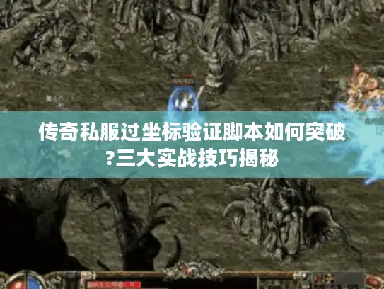 传奇私服过坐标验证脚本如何突破?三大实战技巧揭秘