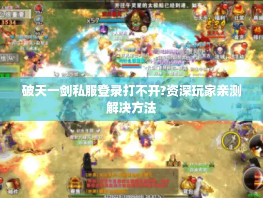 破天一剑私服登录打不开?资深玩家亲测解决方法