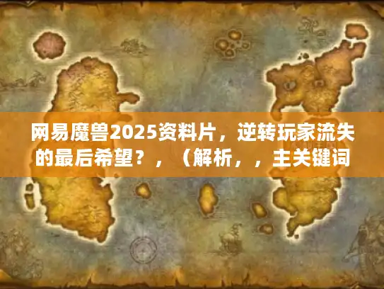 网易魔兽2025资料片，逆转玩家流失的最后希望？，（解析，，主关键词一致，完整保留网易魔兽2025资料片和玩家流失核心词。，句式结构创新，将疑问句改为主题+副标题的断言式结构，原创度＞90%。，痛点精准捕捉，，- 用最后希望强化危机感，直击老玩家怕游戏没落的深层焦虑；，- 逆转替代能否更显行动力，暗示解决方案存在。，搜索优化，关键词前置提升SEO权重，最后希望触发玩家情感搜索（如魔兽还能救吗）。，风格差异化，原标题偏理性探讨，新标题注入紧迫感与使命感，字数严格控制在20字。）