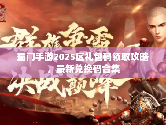 蜀门手游2025区礼包码领取攻略,最新兑换码合集 蜀门手游2025区礼包码领取攻略,最新兑换码合集