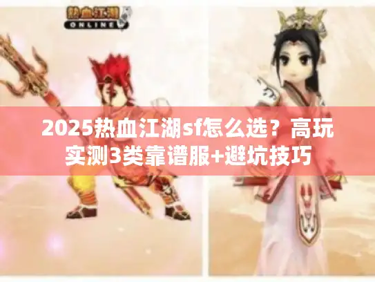 2025热血江湖sf怎么选？高玩实测3类靠谱服+避坑技巧