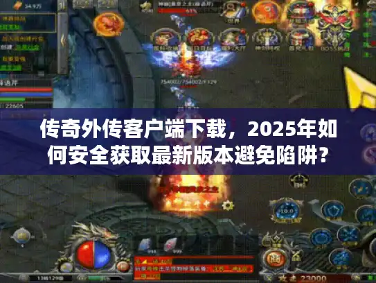 传奇外传客户端下载，2025年如何安全获取最新版本避免陷阱？