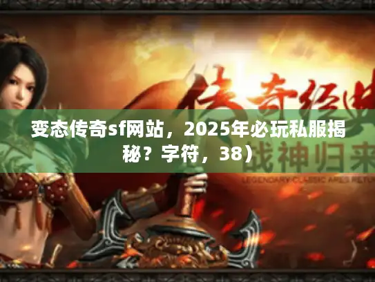 变态传奇sf网站，2025年必玩私服揭秘？字符，38）