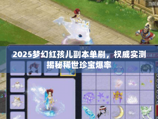 2025梦幻红孩儿副本单刷,权威实测揭秘稀世珍宝爆率 2025梦幻红孩儿副本单刷,权威实测揭秘稀世珍宝爆率