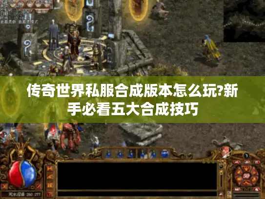 传奇世界私服合成版本怎么玩?新手必看五大合成技巧