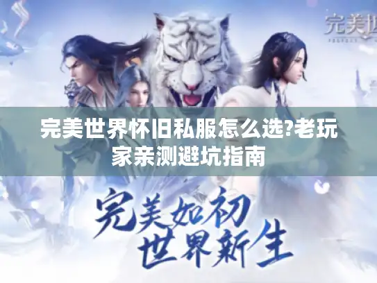 完美世界怀旧私服怎么选?老玩家亲测避坑指南 完美世界怀旧私服怎么选?老玩家亲测避坑指南