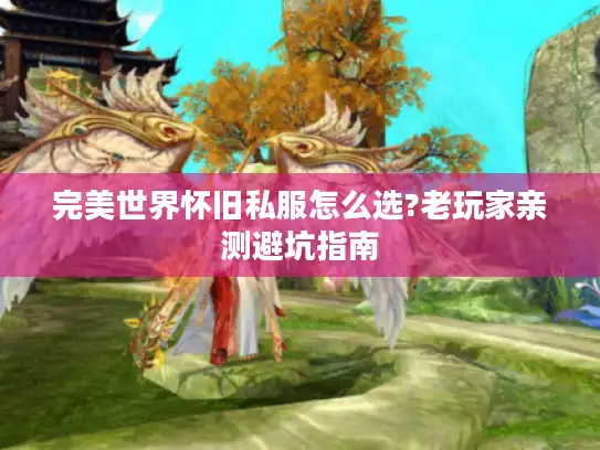 完美世界怀旧私服怎么选?老玩家亲测避坑指南 完美世界怀旧私服怎么选?老玩家亲测避坑指南