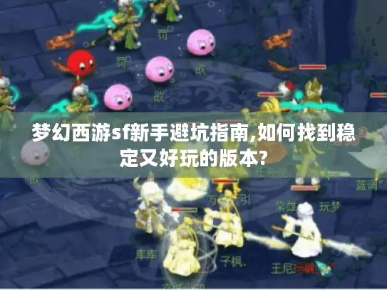 梦幻西游sf新手避坑指南,如何找到稳定又好玩的版本?