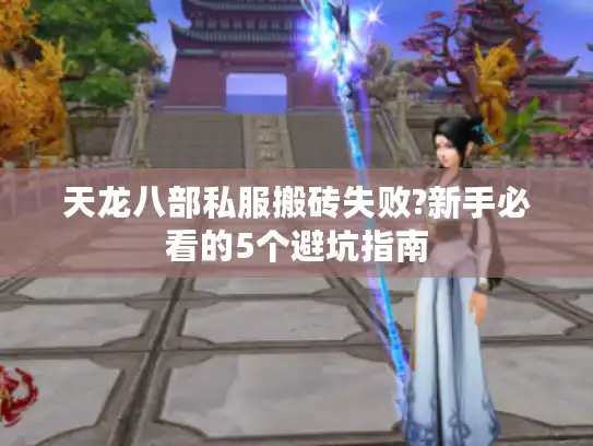 天龙八部私服搬砖失败?新手必看的5个避坑指南 天龙八部私服搬砖失败?新手必看的5个避坑指南