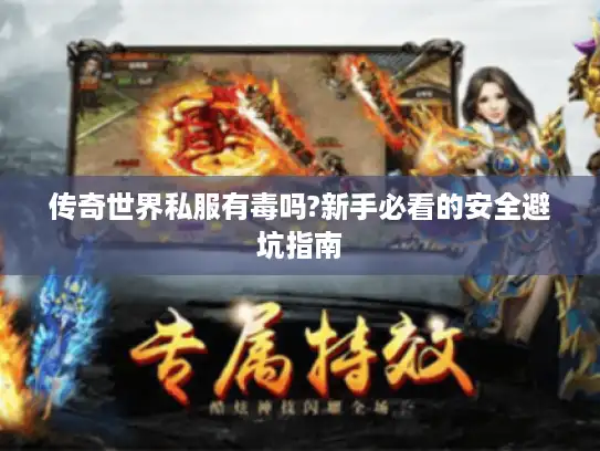传奇世界私服有毒吗?新手必看的安全避坑指南