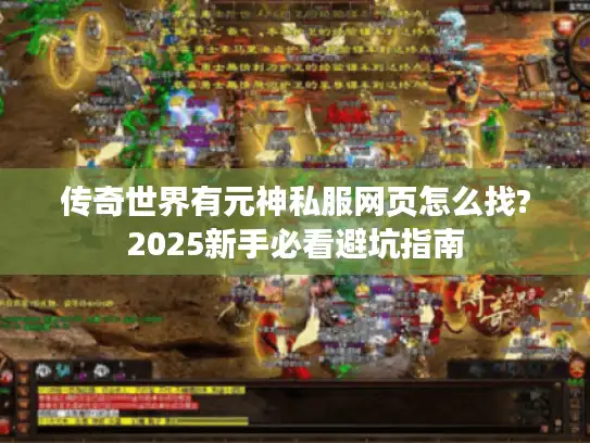 传奇世界有元神私服网页怎么找?2025新手必看避坑指南 传奇世界有元神私服网页怎么找?2025新手必看避坑指南