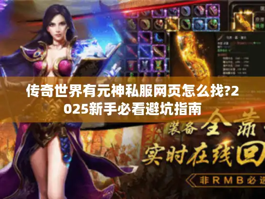 传奇世界有元神私服网页怎么找?2025新手必看避坑指南 传奇世界有元神私服网页怎么找?2025新手必看避坑指南