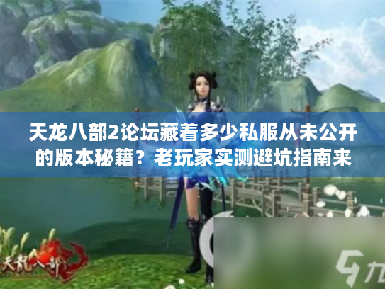 天龙八部2论坛藏着多少私服从未公开的版本秘籍?老玩家实测避坑指南来了! 天龙八部2论坛藏着多少私服从未公开的版本秘籍?老玩家实测避坑指南来了!