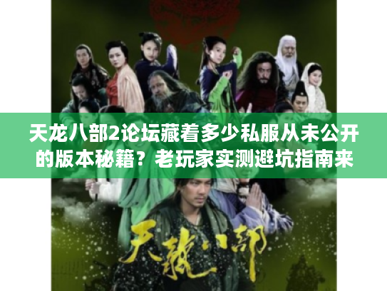 天龙八部2论坛藏着多少私服从未公开的版本秘籍?老玩家实测避坑指南来了! 天龙八部2论坛藏着多少私服从未公开的版本秘籍?老玩家实测避坑指南来了!