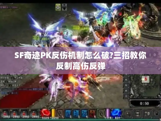 SF奇迹PK反伤机制怎么破?三招教你反制高伤反弹