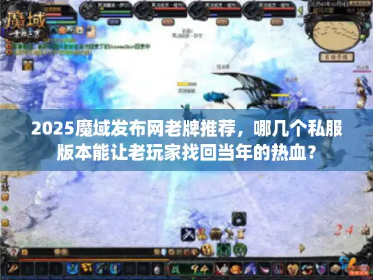 2025魔域发布网老牌推荐，哪几个私服版本能让老玩家找回当年的热血？