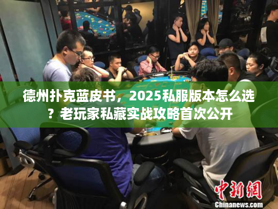 德州扑克蓝皮书,2025私服版本怎么选?老玩家私藏实战攻略首次公开 德州扑克蓝皮书,2025私服版本怎么选?老玩家私藏实战攻略首次公开
