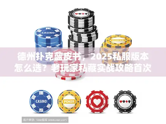 德州扑克蓝皮书,2025私服版本怎么选?老玩家私藏实战攻略首次公开 德州扑克蓝皮书,2025私服版本怎么选?老玩家私藏实战攻略首次公开