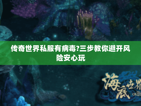 传奇世界私服有病毒?三步教你避开风险安心玩