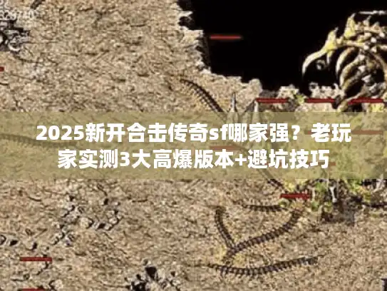 2025新开合击传奇sf哪家强？老玩家实测3大高爆版本+避坑技巧