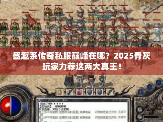 盛趣系传奇私服巅峰在哪?2025骨灰玩家力荐这两大真王! 盛趣系传奇私服巅峰在哪?2025骨灰玩家力荐这两大真王!