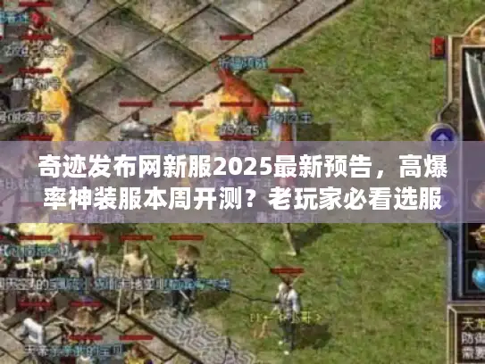 奇迹发布网新服2025最新预告，高爆率神装服本周开测？老玩家必看选服攻略！