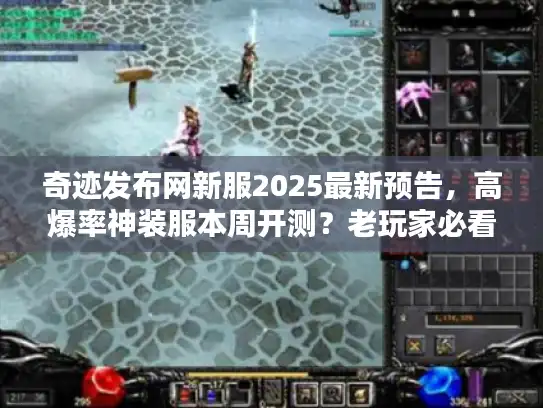奇迹发布网新服2025最新预告，高爆率神装服本周开测？老玩家必看选服攻略！