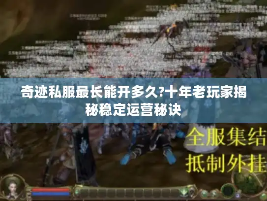 奇迹私服最长能开多久?十年老玩家揭秘稳定运营秘诀 奇迹私服最长能开多久?十年老玩家揭秘稳定运营秘诀