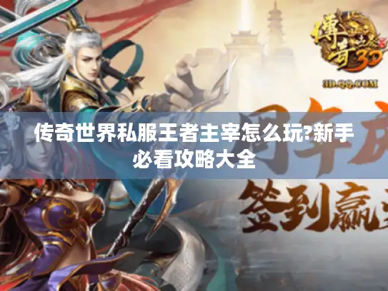 传奇世界私服王者主宰怎么玩?新手必看攻略大全 传奇世界私服王者主宰怎么玩?新手必看攻略大全