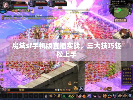 魔域sf手机版直播实战，三大技巧轻松上手