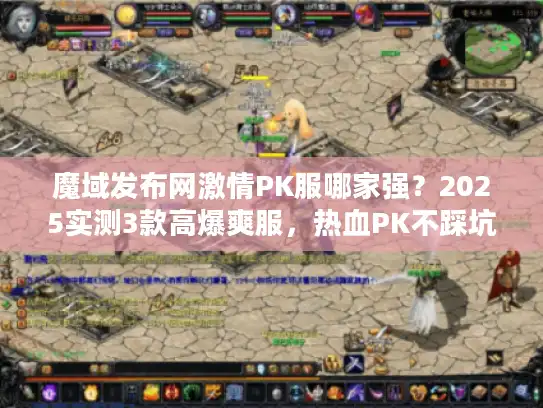 魔域发布网激情PK服哪家强?2025实测3款高爆爽服,热血PK不踩坑 魔域发布网激情PK服哪家强?2025实测3款高爆爽服,热血PK不踩坑