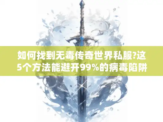 如何找到无毒传奇世界私服?这5个方法能避开99%的病毒陷阱