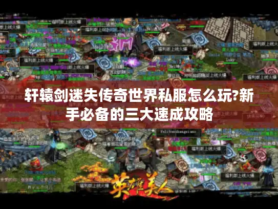 轩辕剑迷失传奇世界私服怎么玩?新手必备的三大速成攻略