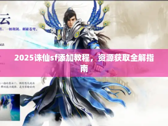2025诛仙sf添加教程，资源获取全解指南