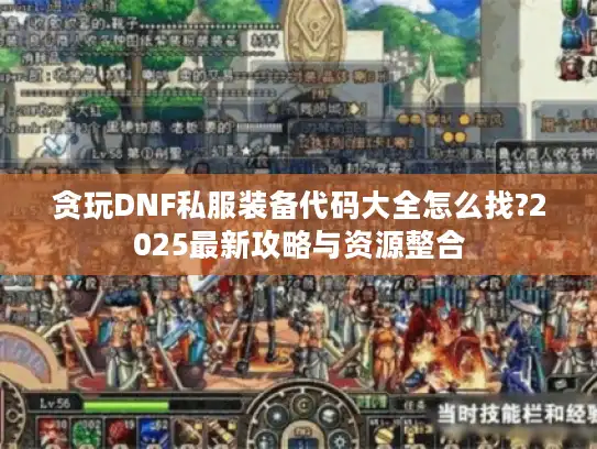 贪玩DNF私服装备代码大全怎么找?2025最新攻略与资源整合