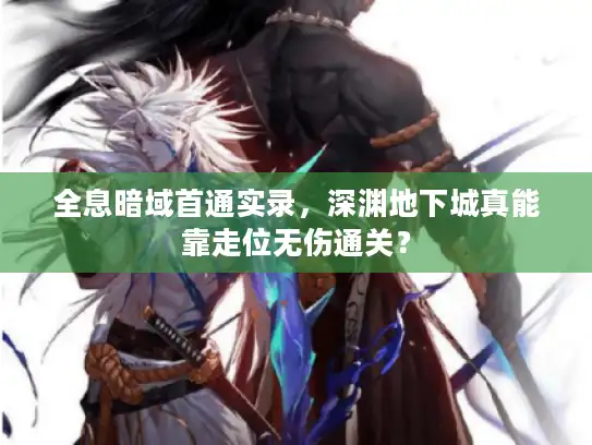 全息暗域首通实录，深渊地下城真能靠走位无伤通关？