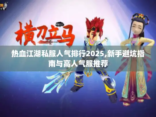 热血江湖私服人气排行2025,新手避坑指南与高人气服推荐